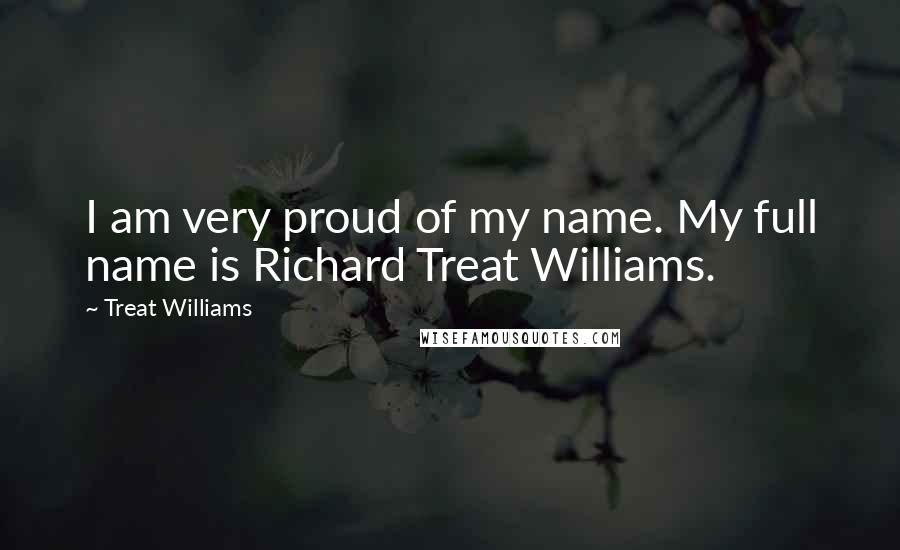 Treat Williams Quotes: I am very proud of my name. My full name is Richard Treat Williams.