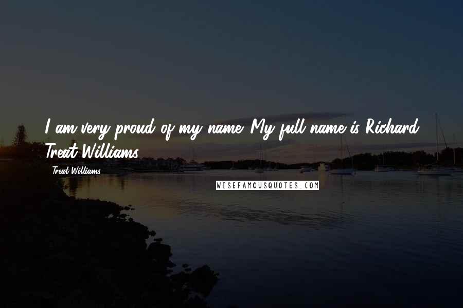 Treat Williams Quotes: I am very proud of my name. My full name is Richard Treat Williams.