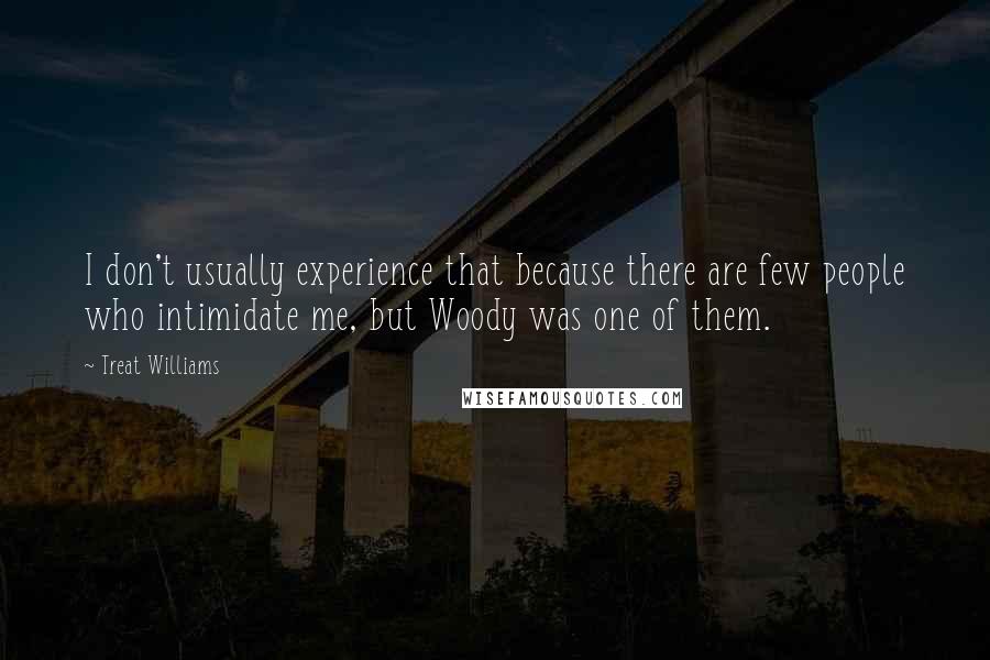 Treat Williams Quotes: I don't usually experience that because there are few people who intimidate me, but Woody was one of them.