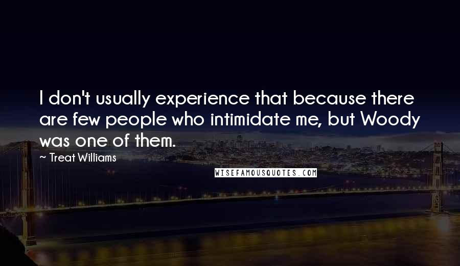 Treat Williams Quotes: I don't usually experience that because there are few people who intimidate me, but Woody was one of them.