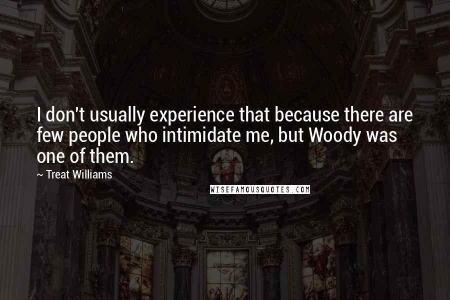 Treat Williams Quotes: I don't usually experience that because there are few people who intimidate me, but Woody was one of them.