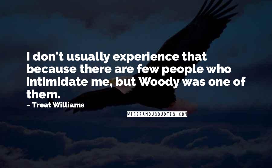 Treat Williams Quotes: I don't usually experience that because there are few people who intimidate me, but Woody was one of them.