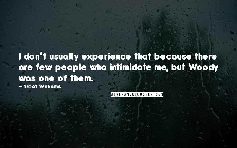 Treat Williams Quotes: I don't usually experience that because there are few people who intimidate me, but Woody was one of them.