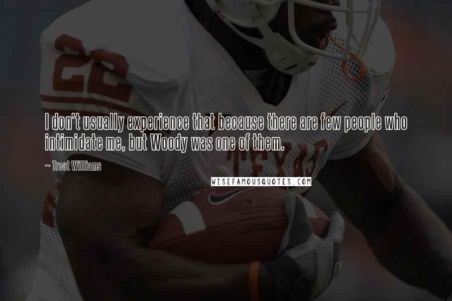 Treat Williams Quotes: I don't usually experience that because there are few people who intimidate me, but Woody was one of them.