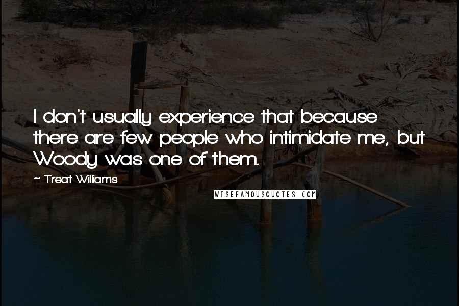 Treat Williams Quotes: I don't usually experience that because there are few people who intimidate me, but Woody was one of them.