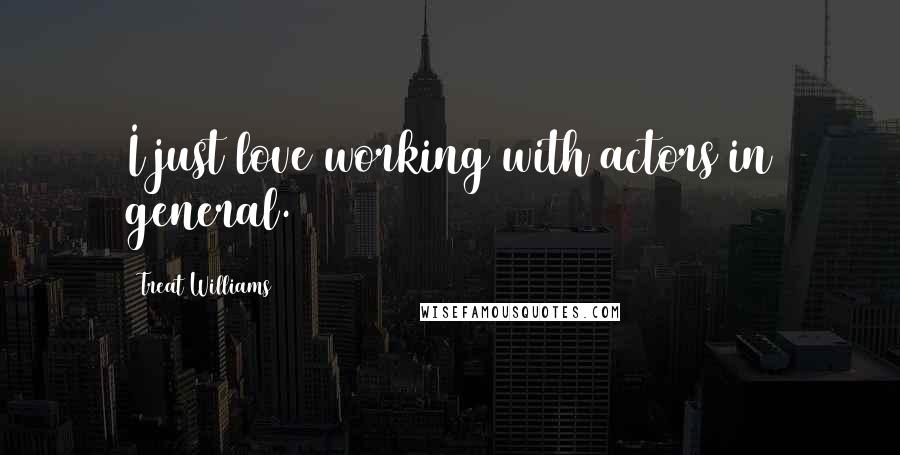 Treat Williams Quotes: I just love working with actors in general.