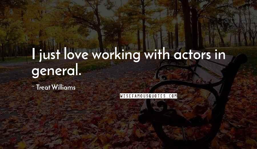 Treat Williams Quotes: I just love working with actors in general.