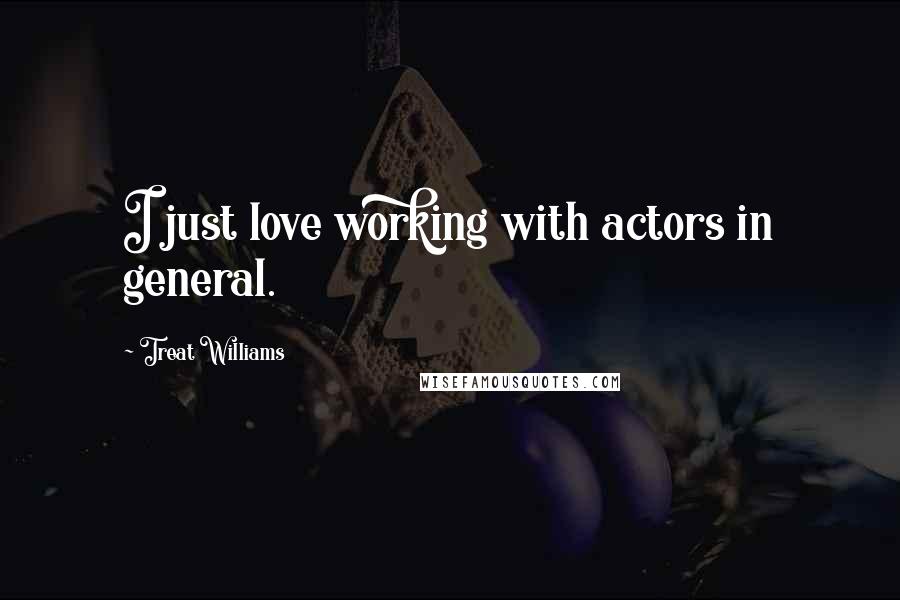 Treat Williams Quotes: I just love working with actors in general.