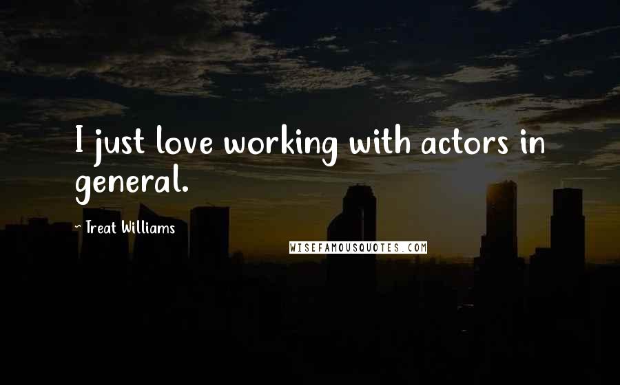 Treat Williams Quotes: I just love working with actors in general.