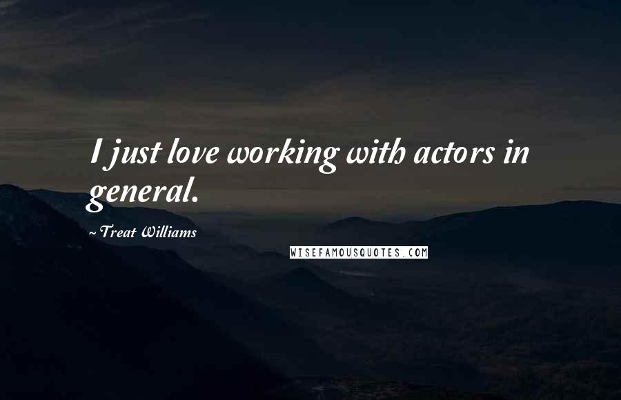 Treat Williams Quotes: I just love working with actors in general.