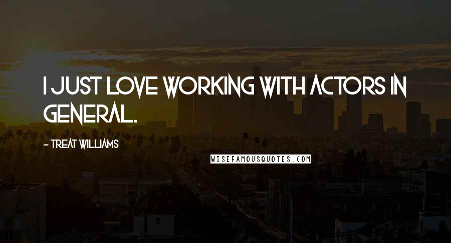 Treat Williams Quotes: I just love working with actors in general.