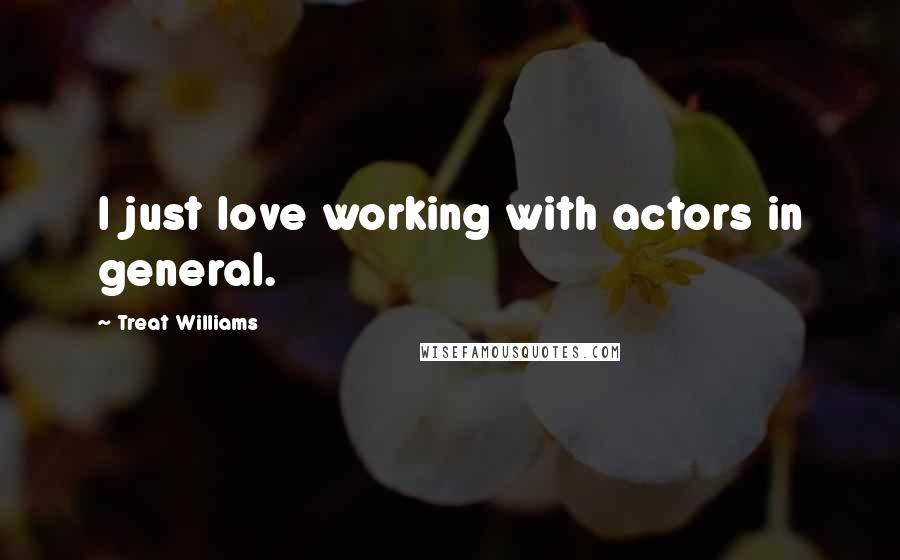 Treat Williams Quotes: I just love working with actors in general.