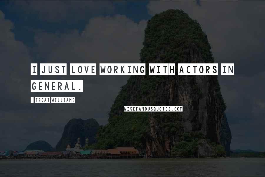 Treat Williams Quotes: I just love working with actors in general.