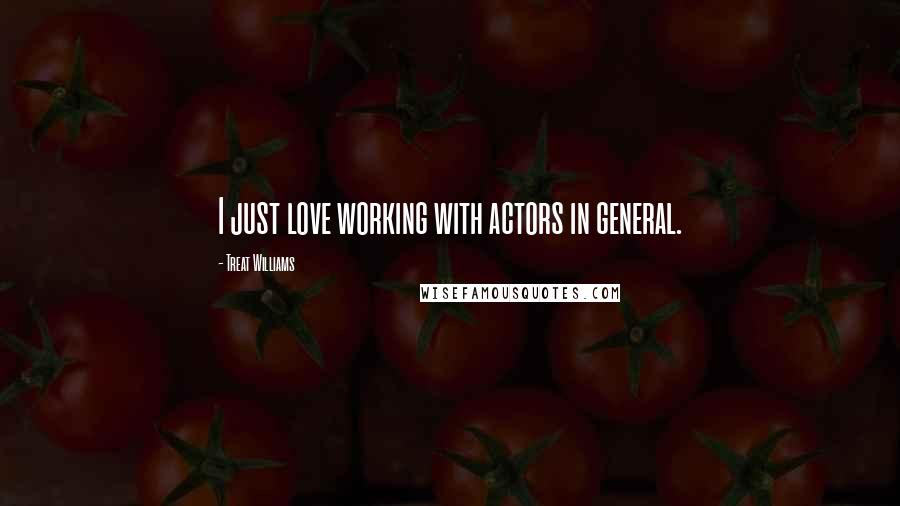 Treat Williams Quotes: I just love working with actors in general.