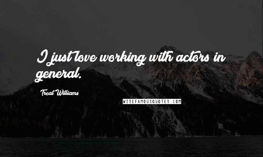 Treat Williams Quotes: I just love working with actors in general.