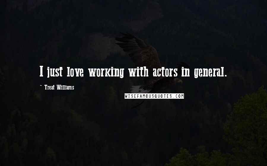 Treat Williams Quotes: I just love working with actors in general.