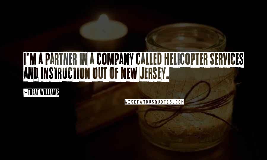 Treat Williams Quotes: I'm a partner in a company called Helicopter Services and Instruction out of New Jersey.