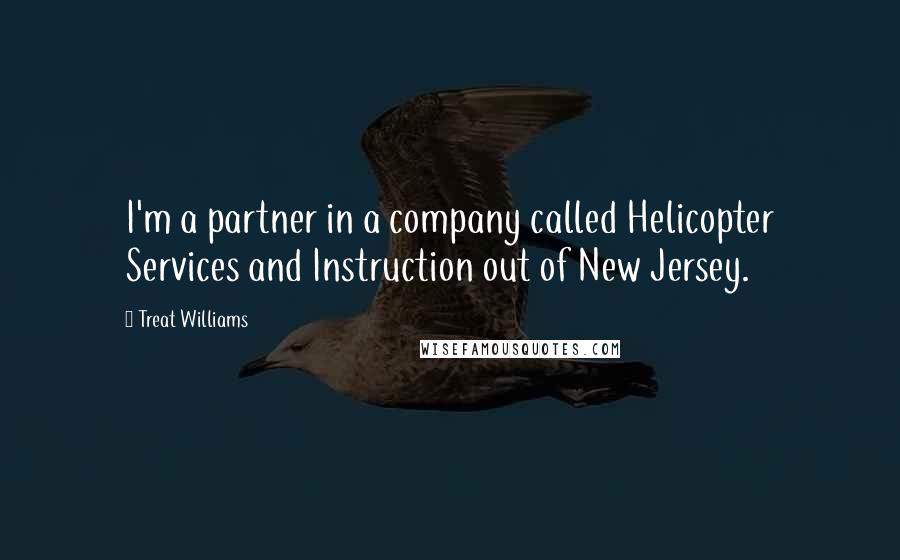 Treat Williams Quotes: I'm a partner in a company called Helicopter Services and Instruction out of New Jersey.