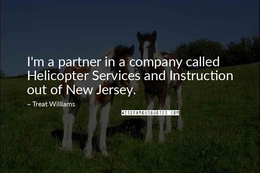 Treat Williams Quotes: I'm a partner in a company called Helicopter Services and Instruction out of New Jersey.