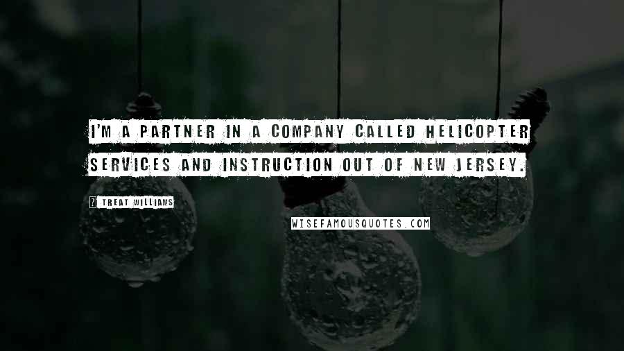 Treat Williams Quotes: I'm a partner in a company called Helicopter Services and Instruction out of New Jersey.