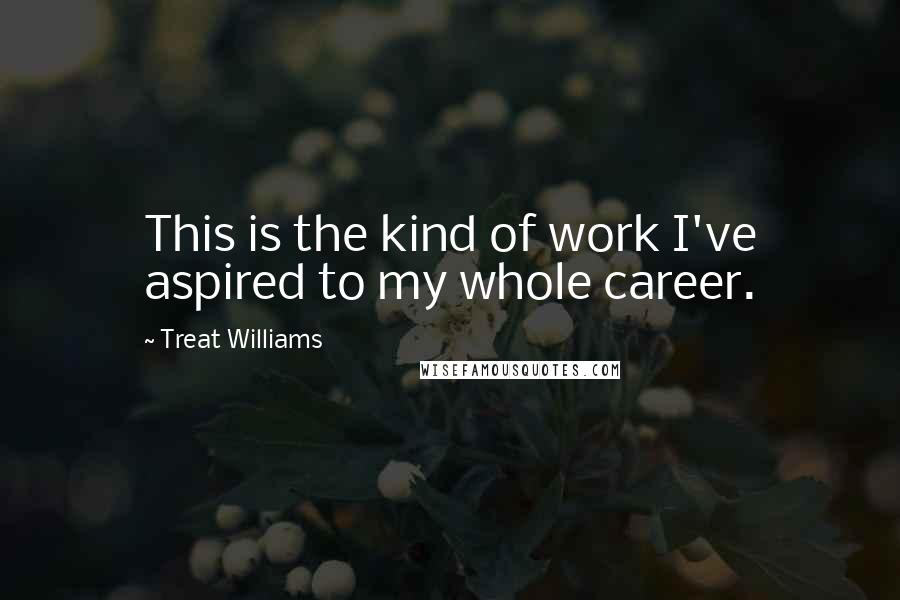 Treat Williams Quotes: This is the kind of work I've aspired to my whole career.