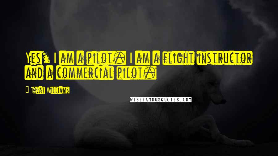 Treat Williams Quotes: Yes, I am a pilot. I am a flight instructor and a commercial pilot.