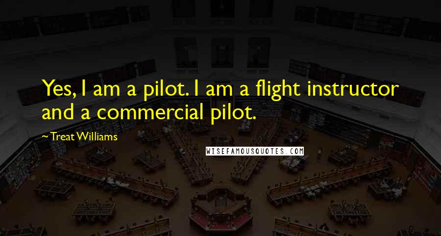 Treat Williams Quotes: Yes, I am a pilot. I am a flight instructor and a commercial pilot.