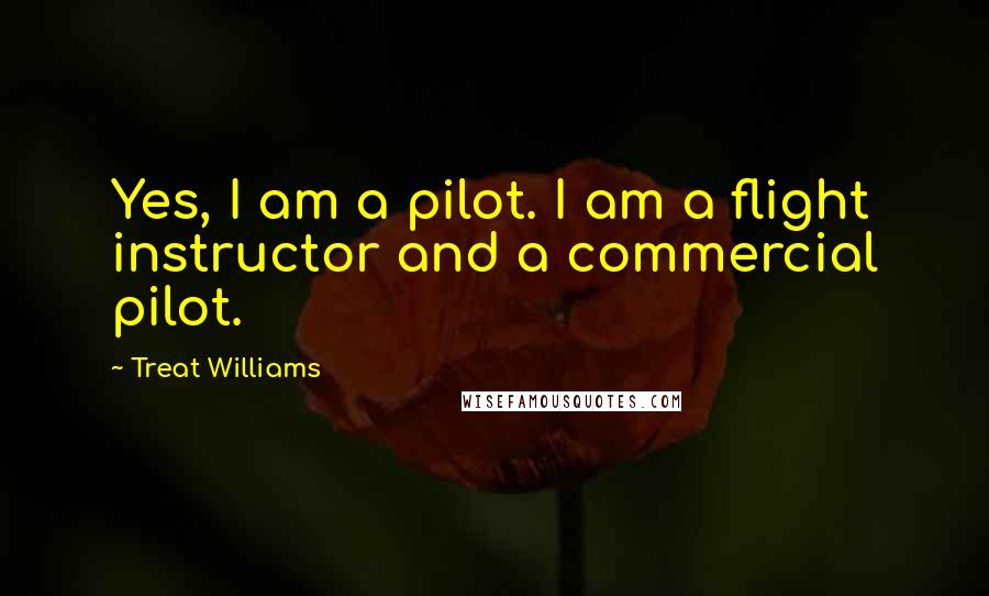 Treat Williams Quotes: Yes, I am a pilot. I am a flight instructor and a commercial pilot.