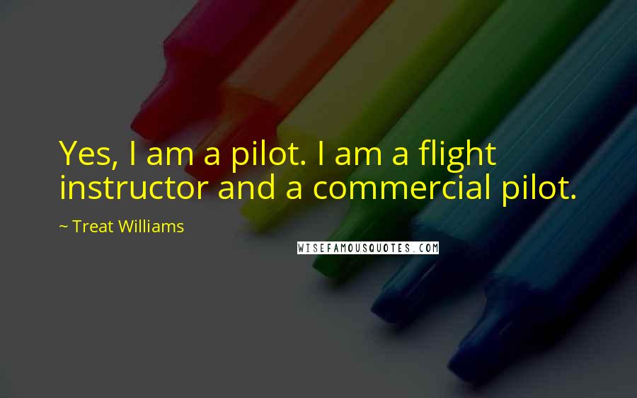 Treat Williams Quotes: Yes, I am a pilot. I am a flight instructor and a commercial pilot.