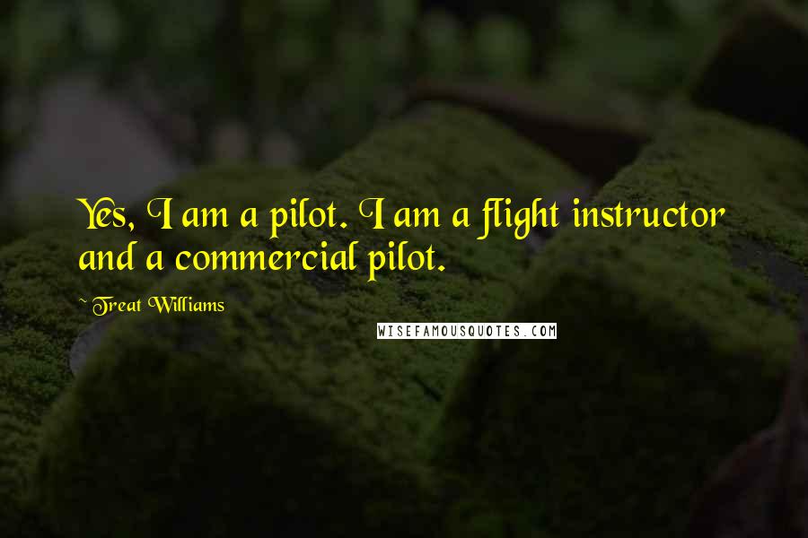 Treat Williams Quotes: Yes, I am a pilot. I am a flight instructor and a commercial pilot.