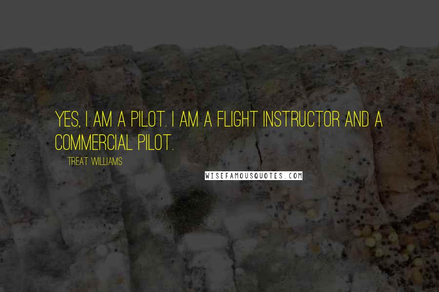 Treat Williams Quotes: Yes, I am a pilot. I am a flight instructor and a commercial pilot.