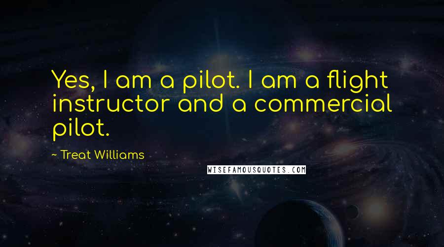Treat Williams Quotes: Yes, I am a pilot. I am a flight instructor and a commercial pilot.