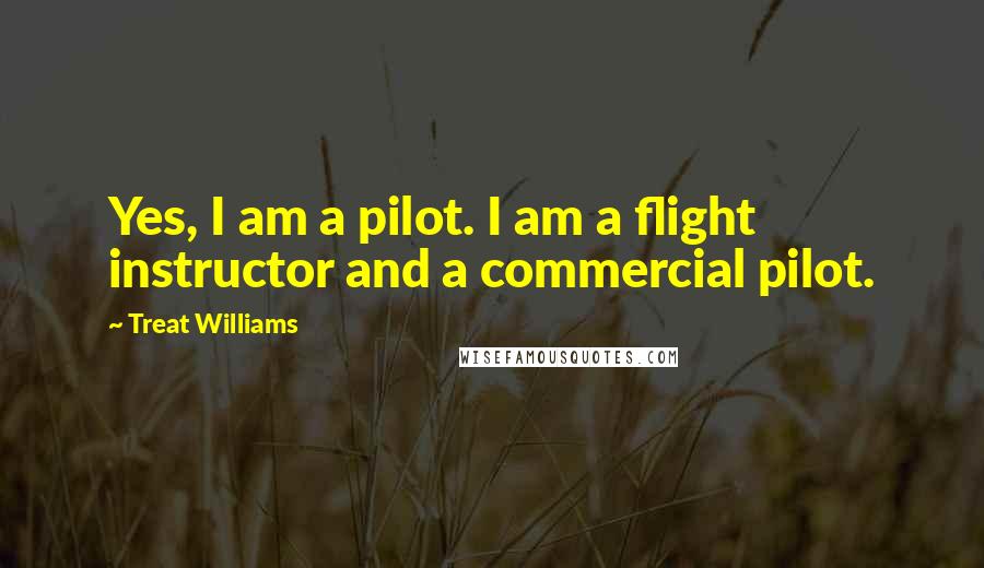 Treat Williams Quotes: Yes, I am a pilot. I am a flight instructor and a commercial pilot.