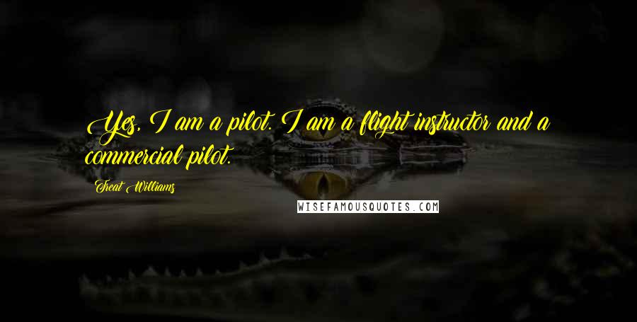 Treat Williams Quotes: Yes, I am a pilot. I am a flight instructor and a commercial pilot.