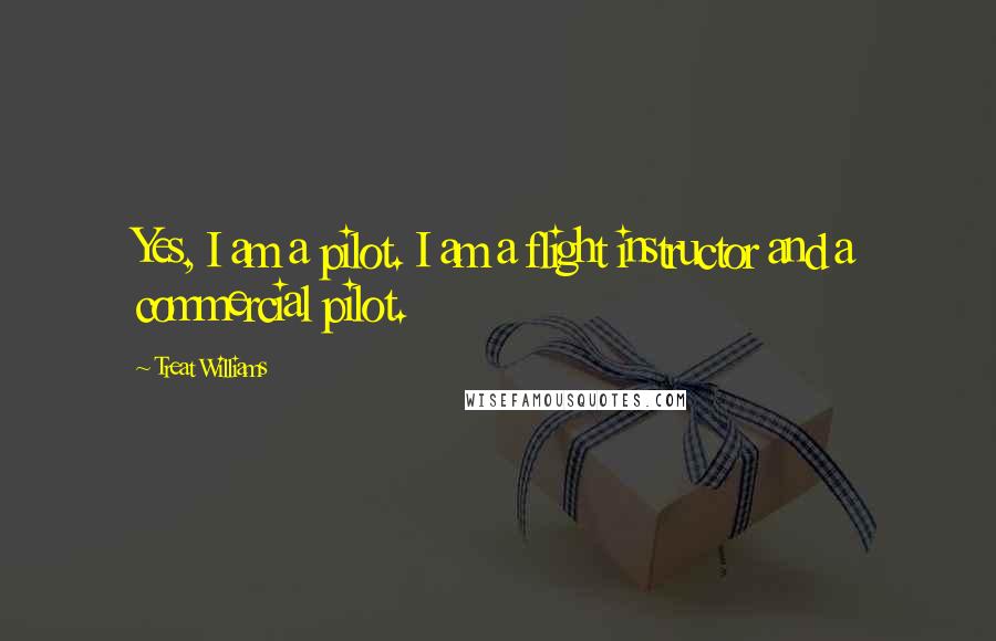 Treat Williams Quotes: Yes, I am a pilot. I am a flight instructor and a commercial pilot.