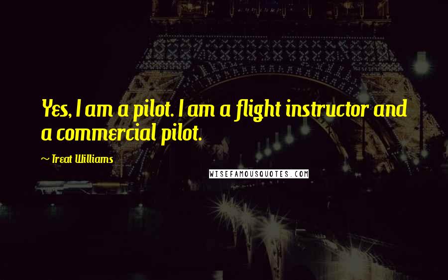 Treat Williams Quotes: Yes, I am a pilot. I am a flight instructor and a commercial pilot.