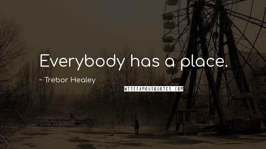 Trebor Healey Quotes: Everybody has a place.