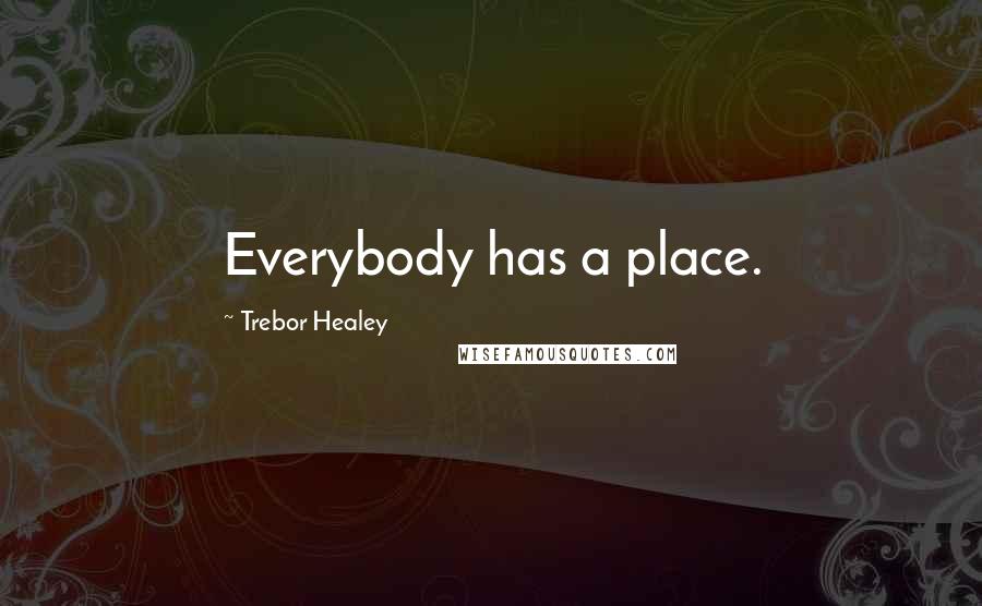Trebor Healey Quotes: Everybody has a place.