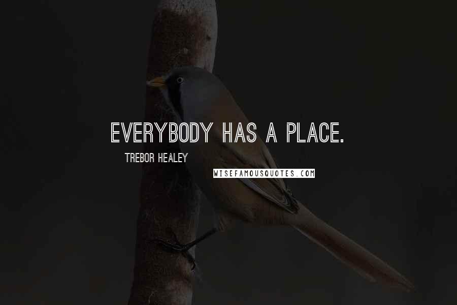 Trebor Healey Quotes: Everybody has a place.
