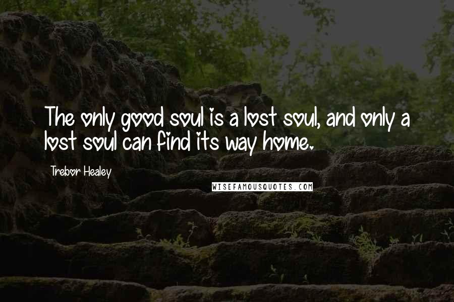 Trebor Healey Quotes: The only good soul is a lost soul, and only a lost soul can find its way home.