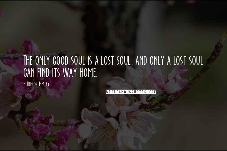 Trebor Healey Quotes: The only good soul is a lost soul, and only a lost soul can find its way home.