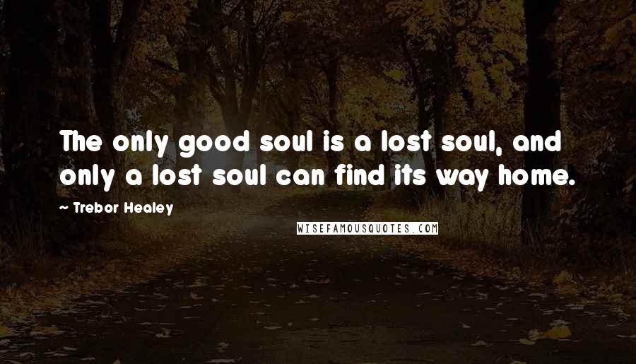 Trebor Healey Quotes: The only good soul is a lost soul, and only a lost soul can find its way home.