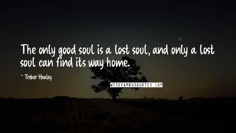 Trebor Healey Quotes: The only good soul is a lost soul, and only a lost soul can find its way home.