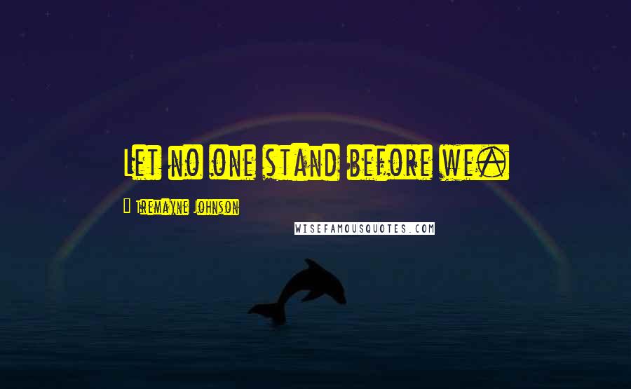 Tremayne Johnson Quotes: Let no one stand before we.