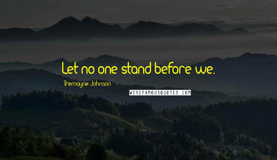 Tremayne Johnson Quotes: Let no one stand before we.