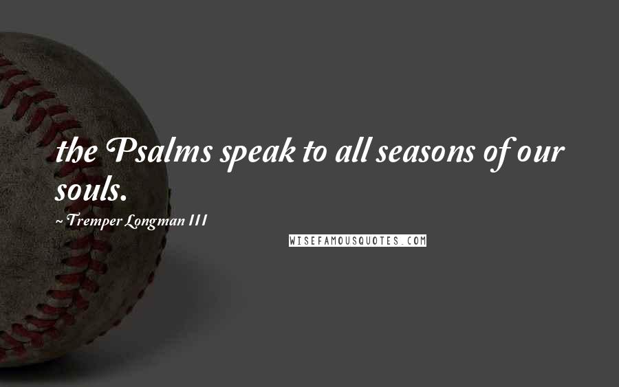 Tremper Longman III Quotes: the Psalms speak to all seasons of our souls.