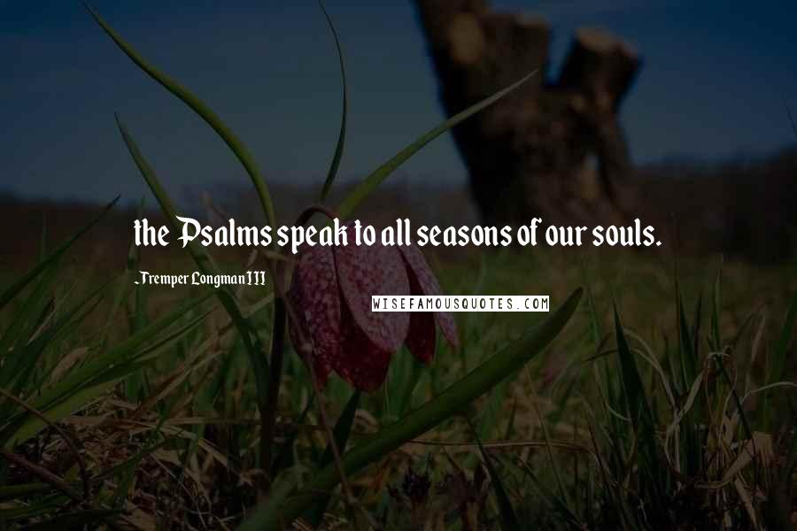 Tremper Longman III Quotes: the Psalms speak to all seasons of our souls.