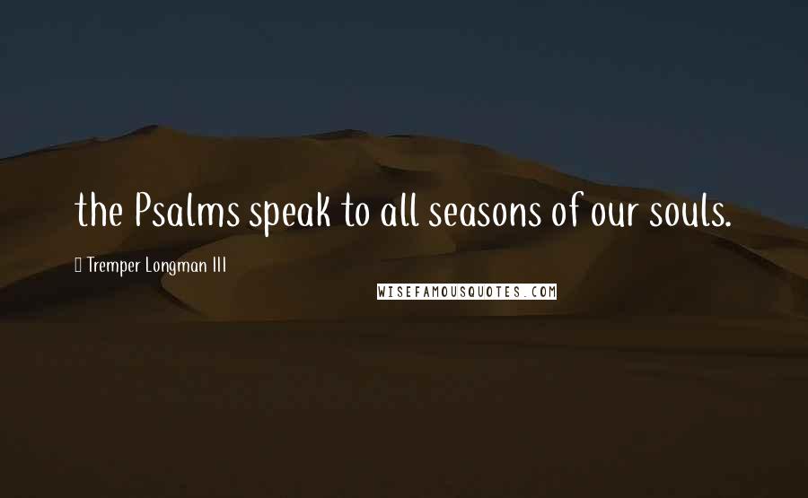 Tremper Longman III Quotes: the Psalms speak to all seasons of our souls.