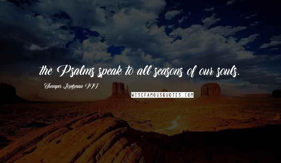 Tremper Longman III Quotes: the Psalms speak to all seasons of our souls.
