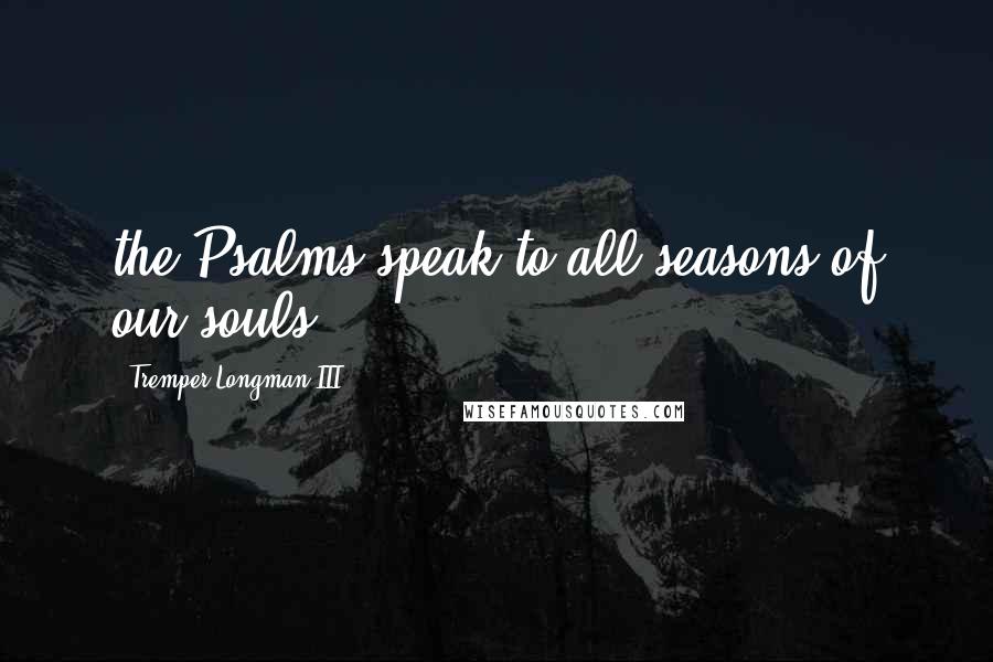 Tremper Longman III Quotes: the Psalms speak to all seasons of our souls.